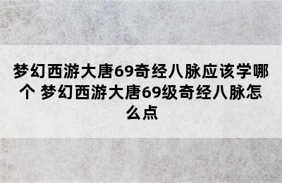 梦幻西游大唐69奇经八脉应该学哪个 梦幻西游大唐69级奇经八脉怎么点